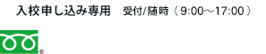 入校申し込み専用 受付/随時（9:00～18:00）0120-891006