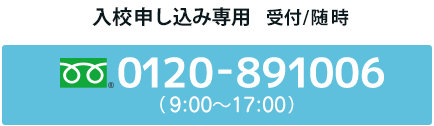 入校申し込み専用 受付/随時　0120-891006（9:00～18:00）