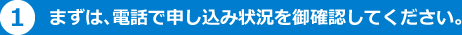 まずは、電話で申し込み状況を御確認してください。