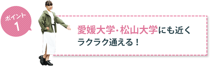 ポイント1 愛媛大学・松山大学にも近くラクラク通える