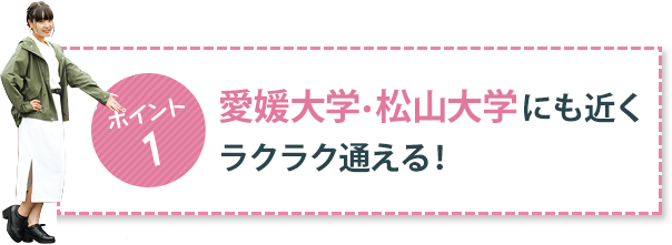 ポイント1 愛媛大学・松山大学にも近くラクラク通える