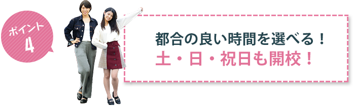 ポイント4 都合の良い時間を選べる！土・日・祝日も開校