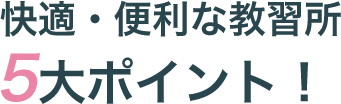 快適・便利な教習所4大ポイント